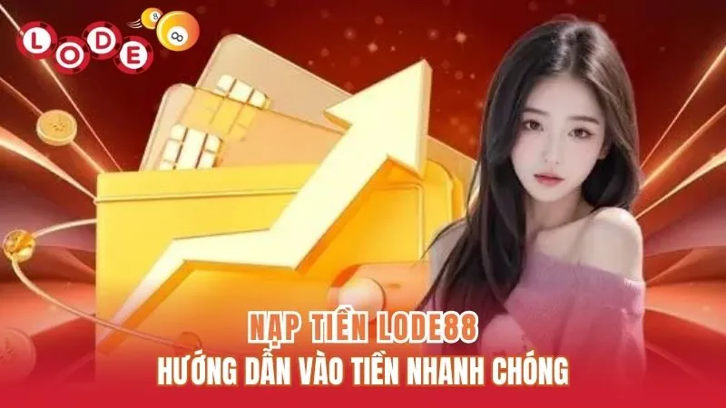 Nạp Tiền Lode88 - Hướng Dẫn Vào Tiền Nhanh Chóng, An Toàn